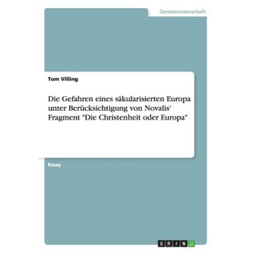 Die Gefahren Eines Sakularisierten Europa Unter Berucksichtigung Von Novalis'' Fragment "Die Christenheit Oder Europa" Paperback, Grin Publishing