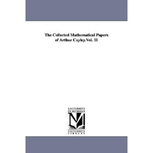 The Collected Mathematical Papers of Arthur Cayley.Vol. 11 Paperback, University of Michigan Library