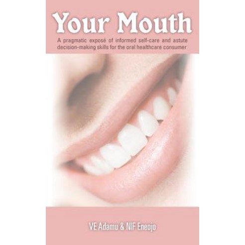 Your Mouth: A Pragmatic Expose of Informed Self-Care & Astute Decision-Making Skills for the Oral Healthcare Consumer Paperback, WestBow Press