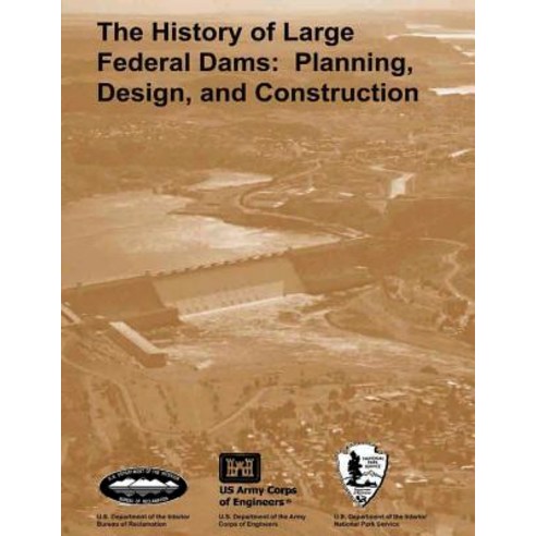 The History of Large Federal Dams: Planning Design and Construction in the Era of Big Dams Paperback, Createspace Independent Publishing Platform