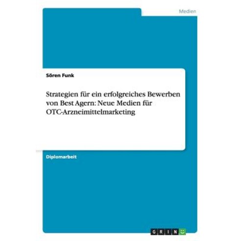 Strategien Fur Ein Erfolgreiches Bewerben Von Best Agern: Neue Medien Fur OTC-Arzneimittelmarketing Paperback, Grin Publishing