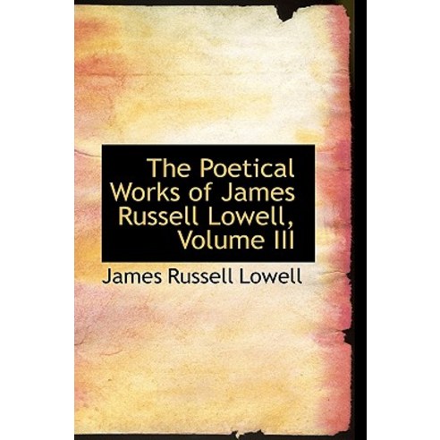 The Poetical Works of James Russell Lowell Volume III Hardcover, BiblioLife