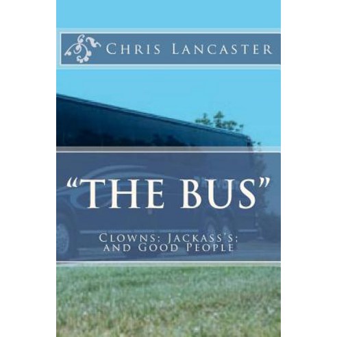 "The Bus": Clowns; Jackass''s; And Good People Paperback, Createspace Independent Publishing Platform