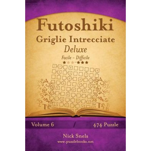 Futoshiki Griglie Intrecciate Deluxe - Da Facile a Difficile - Volume 6 - 474 Puzzle Paperback, Createspace Independent Publishing Platform