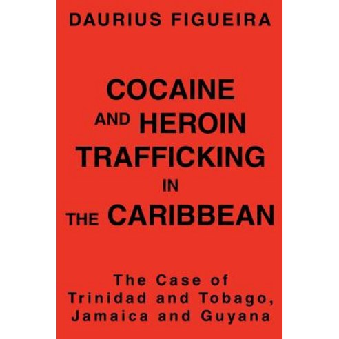 Cocaine and Heroin Trafficking in the Caribbean: The Case of Trinidad and Tobago Jamaica and Guyana Paperback, iUniverse