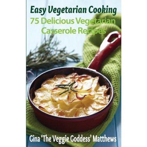 Easy Vegetarian Cooking: 75 Delicious Vegetarian Casserole Recipes: Vegetables and Vegetarian Paperback, Createspace Independent Publishing Platform