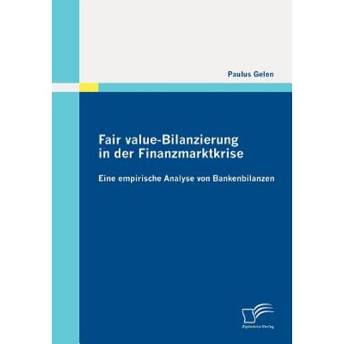 Fair Value-Bilanzierung in Der Finanzmarktkrise: Eine Empirische Analyse Von Bankenbilanzen Paperback, Diplomica Verlag Gmbh
