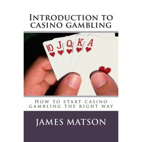Introduction to Casino Gambling: How to Start Casino Gambling the Right Way Paperback, Createspace Independent Publishing Platform