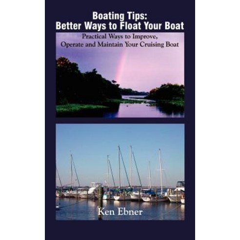 Boating Tips: Better Ways to Float Your Boat: Practical Ways to Improve Operate and Maintain Your Cruising Boat Paperback, Authorhouse