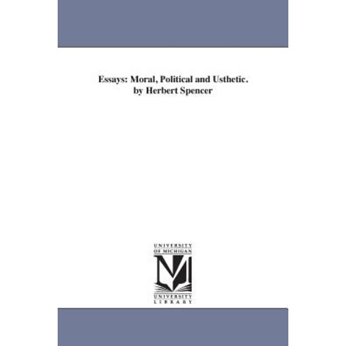 Essays: Moral Political and Usthetic. by Herbert Spencer Paperback, University of Michigan Library