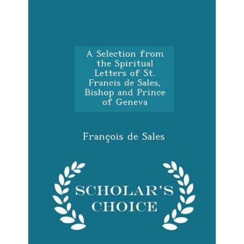A Selection from the Spiritual Letters of St. Francis de Sales Bishop and Prince of Geneva - Scholar''s Choice Edition Paperback