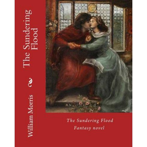 The Sundering Flood by: William Morris: Fantasy Novel (World''s Classic''s) Paperback, Createspace Independent Publishing Platform