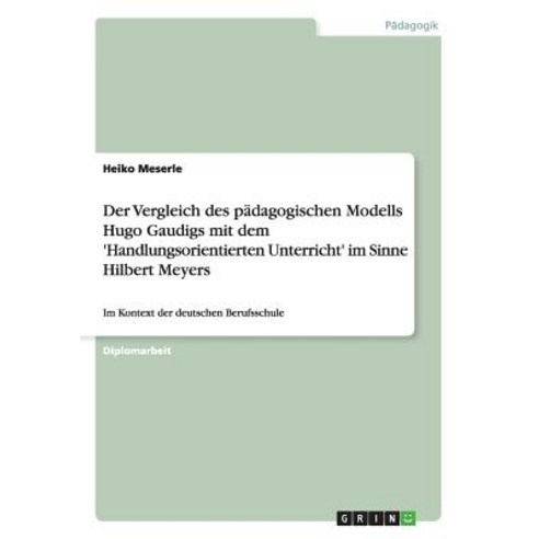 Der Vergleich Des Padagogischen Modells Hugo Gaudigs Mit Dem ''Handlungsorientierten Unterricht'' Im Sinne Hilbert Meyers Paperback, Grin Publishing