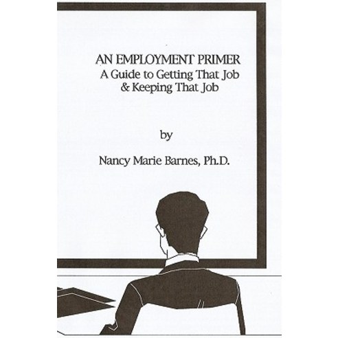 An Employment Primer: A Guide to Getting That Job & Keeping That Job Paperback, Createspace