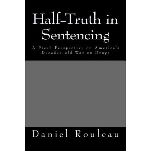 Half-Truth in Sentencing: A Fresh Perspective on America''s Decades- Old War on Drugs Paperback, Createspace Independent Publishing Platform