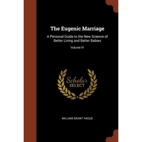 The Eugenic Marriage: A Personal Guide to the New Science of Better Living and Better Babies; Volume IV Paperback, Pinnacle Press