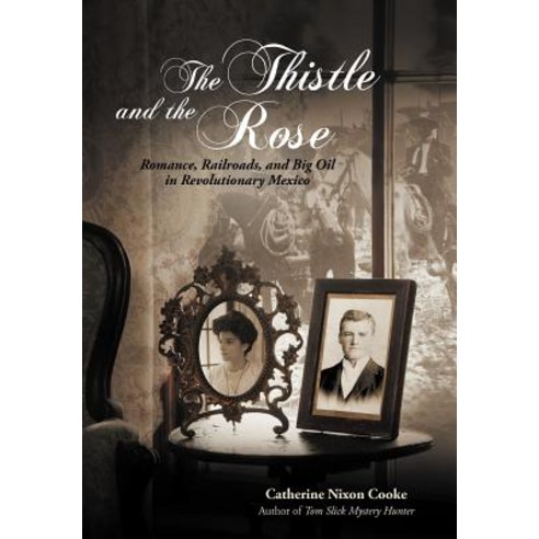 The Thistle and the Rose: Romance Railroads and Big Oil in Revolutionary Mexico Hardcover, iUniverse