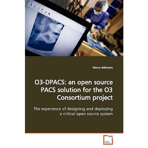 O3-Dpacs: An Open Source Pacs Solution for the O3 Consortium Project Paperback, VDM Verlag