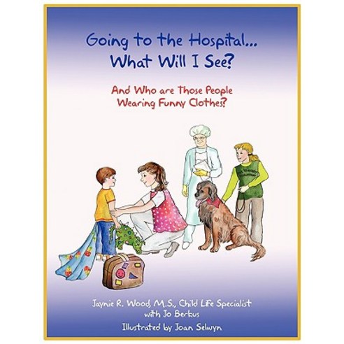 Going to the Hospital...What Will I See?: And Who Are Those People Wearing Funny Clothes? Paperback, Authorhouse