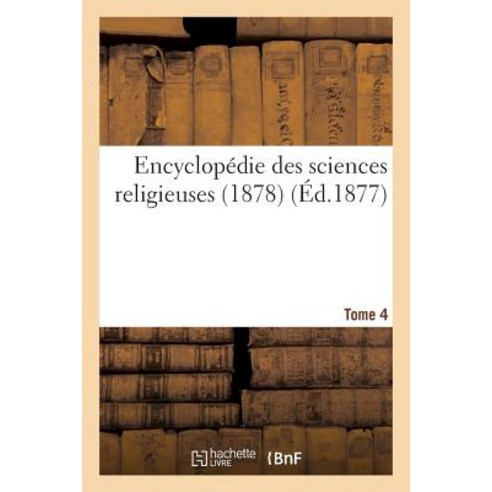 Encyclopedie Des Sciences Religieuses. Tome 4 (1878) = Encyclopa(c)Die Des Sciences Religieuses. Tome 4 (1878) Paperback, Hachette Livre Bnf