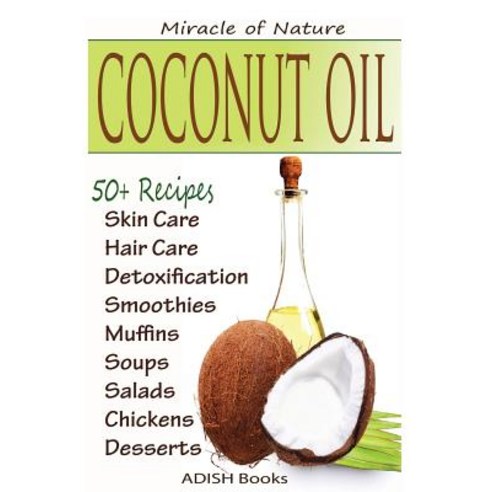 Coconut Oil: The Amazing Coconut Oil Miracles: Simple Homemade Recipes for Skin Care Hair Care Healthy Smoothies Muffins Soup Paperback, Createspace