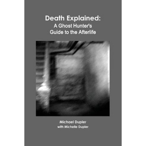 Death Explained: A Ghost Hunter''s Guide to the Afterlife Paperback, Shot in the Dark Media