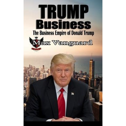 Trump Business: The Business Empire of Donald Trump Paperback, Createspace Independent Publishing Platform