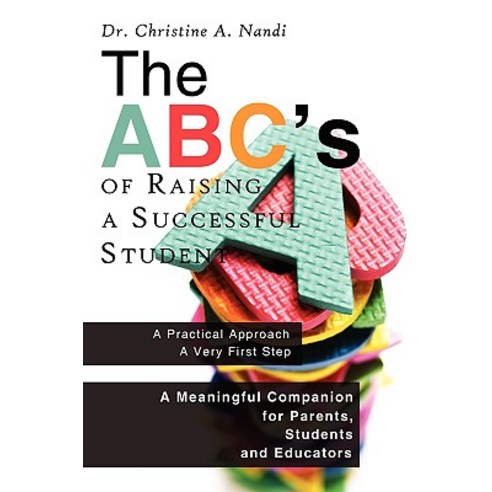 The ABC''s of Raising a Successful Student: A Meaningful Companion for Parents Students and Educators Paperback, Authorhouse