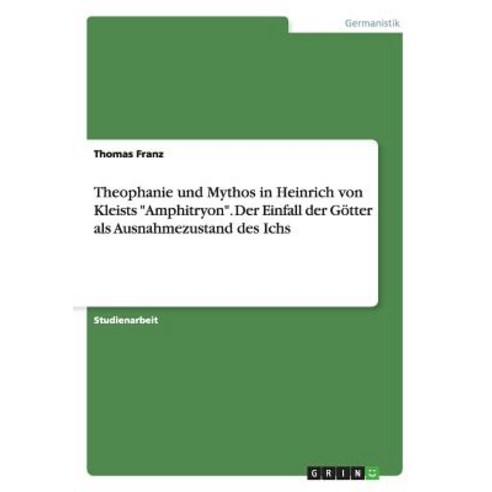 Theophanie Und Mythos in Heinrich Von Kleists Amphitryon. Der Einfall Der Gotter ALS Ausnahmezustand Des Ichs Paperback, Grin Publishing
