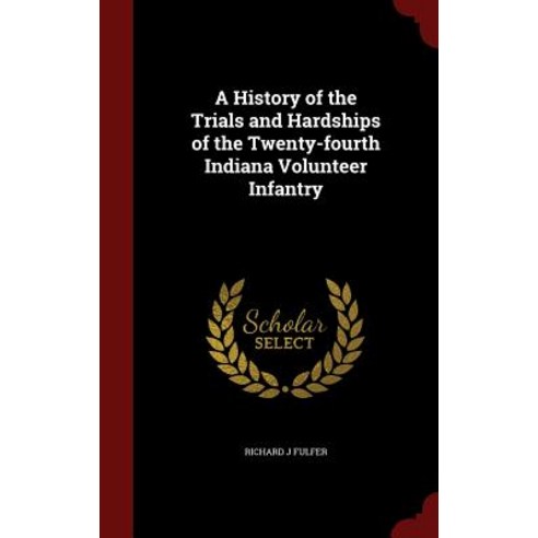 A History of the Trials and Hardships of the Twenty-Fourth Indiana Volunteer Infantry Hardcover, Andesite Press