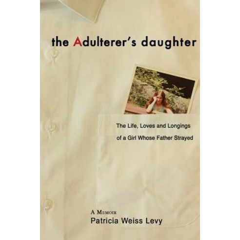 The Adulterer''s Daughter: The Life Loves and Longings of a Girl Whose Father Strayed Paperback, Createspace Independent Publishing Platform