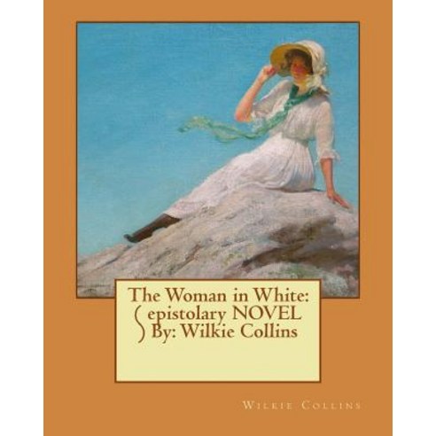 The Woman in White: ( Epistolary Novel ) By: Wilkie Collins Paperback, Createspace Independent Publishing Platform