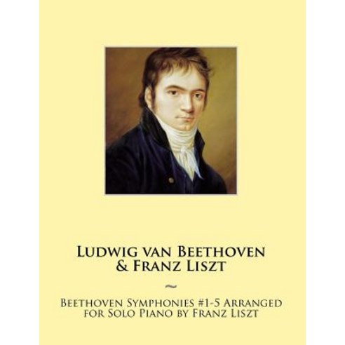 Beethoven Symphonies #1-5 Arranged for Solo Piano by Franz Liszt Paperback, Createspace