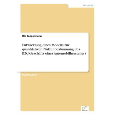 Entwicklung Eines Modells Zur Quantitativen Nutzenbestimmung Des B2c-Geschafts Eines Automobilherstellers Paperback, Diplom.de