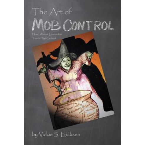 The Art of Mob Control: How I Almost Learned to Teach High School Paperback, Createspace