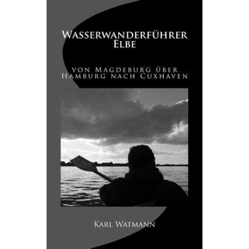 Wasserwanderfuhrer Elbe Von Magdeburg Uber Hamburg Nach Cuxhaven Paperback, Createspace Independent Publishing Platform