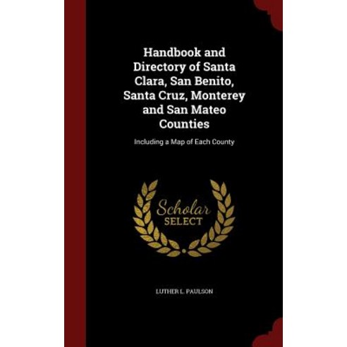 Handbook and Directory of Santa Clara San Benito Santa Cruz Monterey and San Mateo Counties: Including a Map of Each County Hardcover, Andesite Press