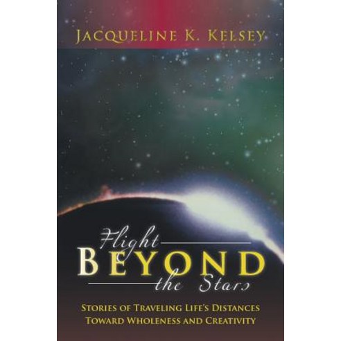 Flight Beyond the Stars: Stories of Traveling Life''s Distances Toward Wholeness and Creativity Paperback, Authorhouse