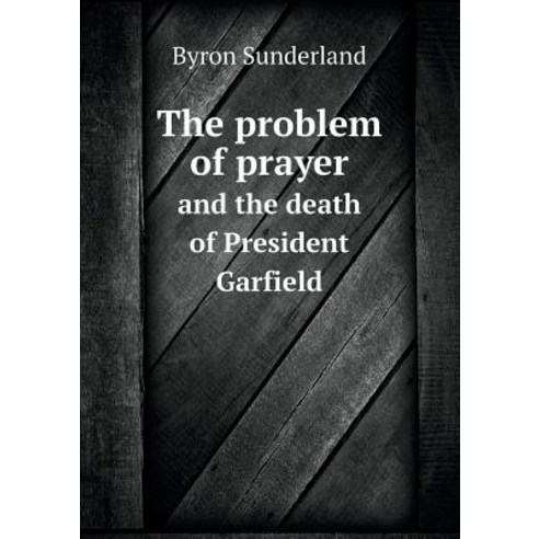 The Problem of Prayer and the Death of President Garfield Paperback, Book on Demand Ltd.