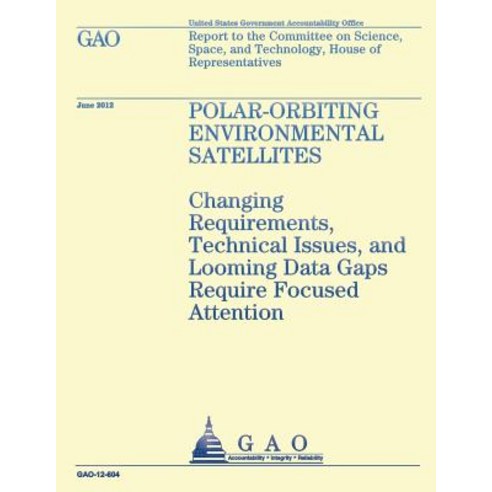 Polar-Orbiting Environmental Satellites: Changing Requirements Technical Issues and Looming Data Gaps Require Focused Attention Paperback, Createspace