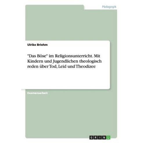 "Das Bose" Im Religionsunterricht. Mit Kindern Und Jugendlichen Theologisch Reden Uber Tod Leid Und Theodizee Paperback, Grin Verlag Gmbh