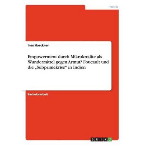 Empowerment Durch Mikrokredite ALS Wundermittel Gegen Armut? Foucault Und Die "Subprimekrise in Indien Paperback, Grin Publishing