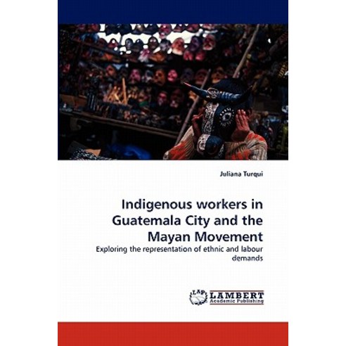 Indigenous Workers in Guatemala City and the Mayan Movement Paperback, LAP Lambert Academic Publishing
