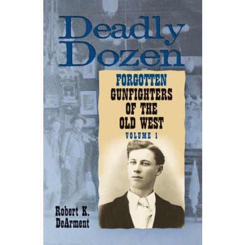 Deadly Dozen: Twelve Forgotten Gunfighters of the Old West Volume 1 Paperback, University of Oklahoma Press