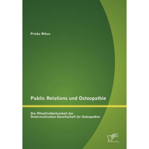 Public Relations Und Osteopathie: Die Ffentlichkeitsarbeit Der Sterreichischen Gesellschaft Fur Osteopathie Paperback, Diplomica Verlag Gmbh