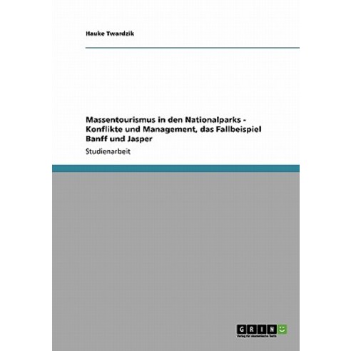 Massentourismus in Den Nationalparks - Konflikte Und Management Das Fallbeispiel Banff Und Jasper Paperback, Grin Publishing
