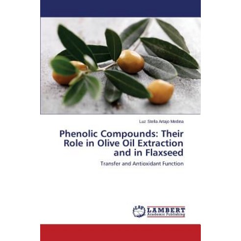 Phenolic Compounds: Their Role in Olive Oil Extraction and in Flaxseed Paperback, LAP Lambert Academic Publishing
