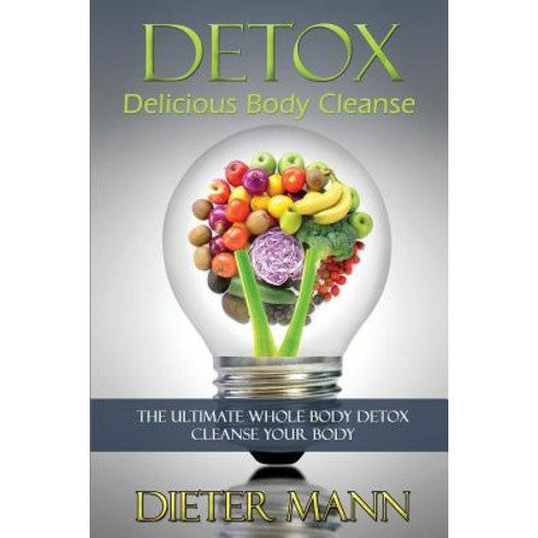 Detox: Delicious Body Cleanse: The Ultimate Whole Body Detox Cleanse Your Body Paperback, Createspace
