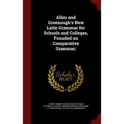Allen and Greenough''s New Latin Grammar for Schools and Colleges Founded on Comparative Grammar; Hardcover, Andesite Press