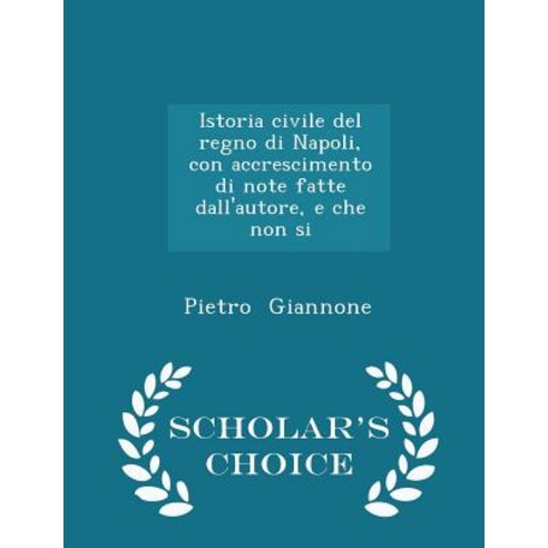 Istoria Civile del Regno Di Napoli Con Accrescimento Di Note Fatte Dall''autore E Che Non Si - Scholar''s Choice Edition Paperback